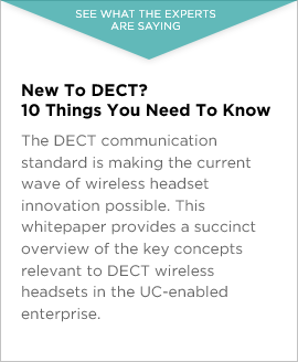 New to DECT? 10 Things You Need To Know. The DECT communication standard is making the current wave of wireless headset innovation possible. This whitepaper provides a succinct overview of the key concepts relevant to DECT wireless headsets in the UC-enabled enterprise. 